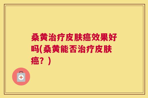 桑黄效果好吗(桑黄能否?) 桑黄效果好吗(桑黄能否?)