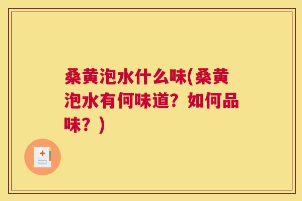 桑黄泡水什么味(桑黄泡水有何味道?如何品味?) 桑黄泡水什么味(桑黄泡水有何味道?如何品味?)