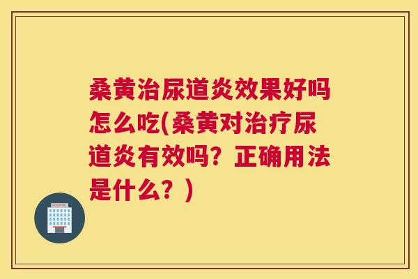 桑黄尿道炎效果好吗怎么吃(桑黄对尿道炎有效吗?正确用法是什么?) 桑黄尿道炎效果好吗怎么吃(桑黄对尿道炎有效吗?正确用法是什么?)