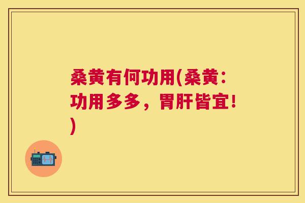 桑黄有何功用(桑黄:功用多多,胃皆宜!) 桑黄有何功用(桑黄:功用多多,胃皆宜!)