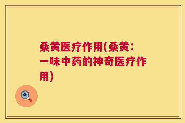 桑黄医疗作用(桑黄:一味的神奇医疗作用) 桑黄医疗作用(桑黄:一味的神奇医疗作用)