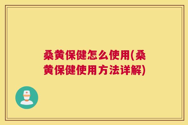 桑黄保健怎么使用(桑黄保健使用方法详解) 桑黄保健怎么使用(桑黄保健使用方法详解)
