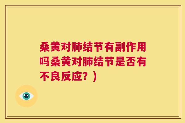 桑黄对结节有副作用吗桑黄对结节是否有不良反应?) 桑黄对结节有副作用吗桑黄对结节是否有不良反应?)