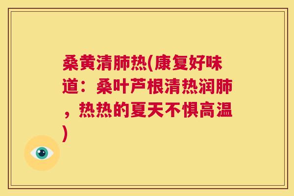 桑黄清热(康复好味道:桑叶芦根清热润,热热的夏天不惧高温) 桑黄清热(康复好味道:桑叶芦根清热润,热热的夏天不惧高温)