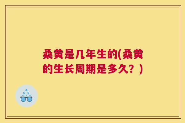 桑黄是几年生的(桑黄的生长周期是多久?) 桑黄是几年生的(桑黄的生长周期是多久?)