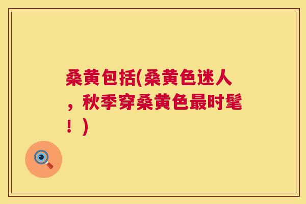 桑黄包括(桑黄色迷人,秋季穿桑黄色时髦!) 桑黄包括(桑黄色迷人,秋季穿桑黄色时髦!)