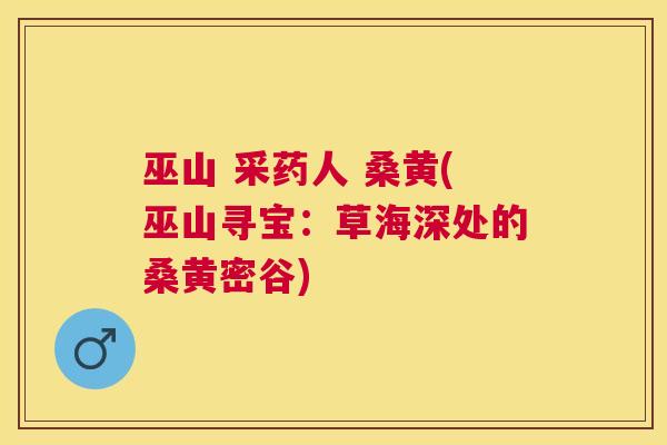 巫山 采药人 桑黄(巫山寻宝:草海深处的桑黄密谷) 巫山 采药人 桑黄(巫山寻宝:草海深处的桑黄密谷)