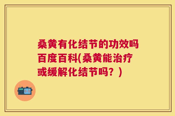 桑黄有化结节的功效吗百度百科(桑黄能或缓解化结节吗?) 桑黄有化结节的功效吗百度百科(桑黄能或缓解化结节吗?)