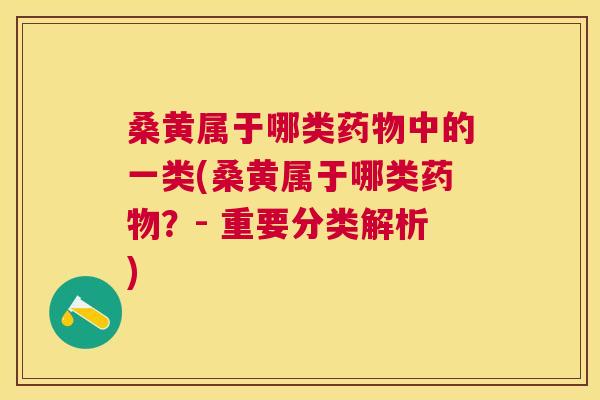 桑黄属于哪类中的一类(桑黄属于哪类?- 重要分类解析) 桑黄属于哪类中的一类(桑黄属于哪类?- 重要分类解析)