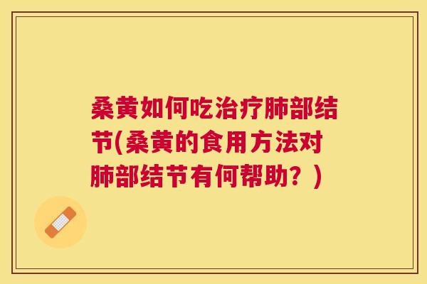 桑黄如何吃部结节(桑黄的食用方法对部结节有何帮助?) 桑黄如何吃部结节(桑黄的食用方法对部结节有何帮助?)
