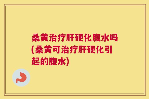 桑黄腹水吗(桑黄可引起的腹水)