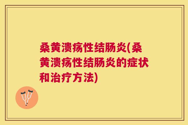 桑黄溃疡性结(桑黄溃疡性结的症状和方法)