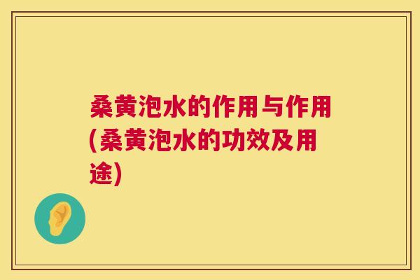桑黄泡水的作用与作用(桑黄泡水的功效及用途) 桑黄泡水的作用与作用(桑黄泡水的功效及用途)