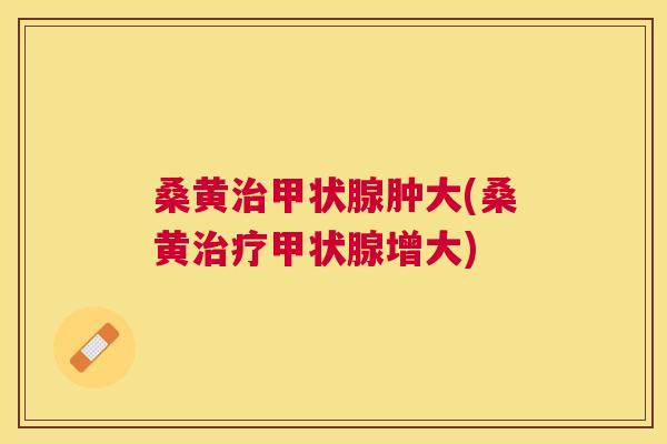 桑黄肿大(桑黄增大) 桑黄肿大(桑黄增大)