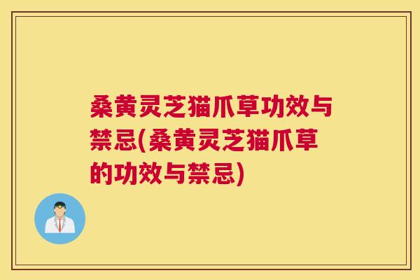 桑黄灵芝猫爪草功效与禁忌(桑黄灵芝猫爪草的功效与禁忌) 桑黄灵芝猫爪草功效与禁忌(桑黄灵芝猫爪草的功效与禁忌)