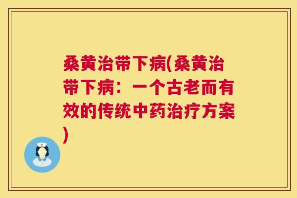 桑黄带下(桑黄带下：一个古老而有效的传统方案)