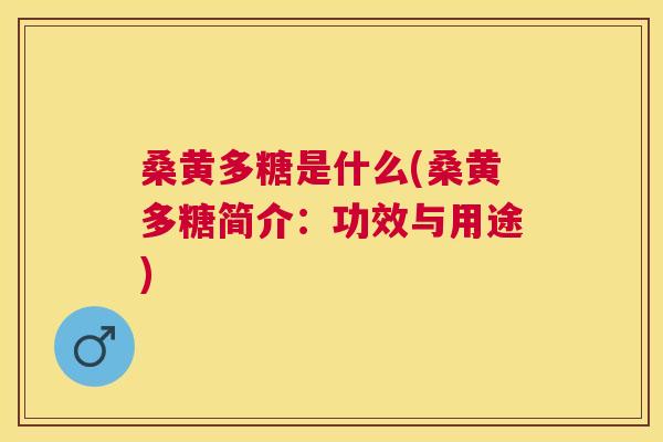 桑黄多糖是什么(桑黄多糖简介:功效与用途) 桑黄多糖是什么(桑黄多糖简介:功效与用途)