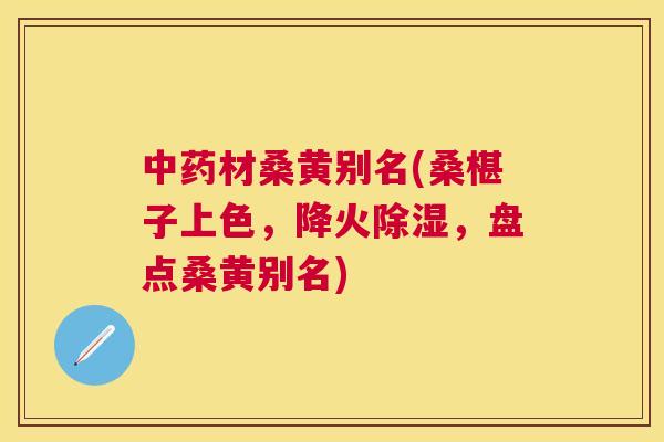 材桑黄别名(桑椹子上色,降火除湿,盘点桑黄别名) 材桑黄别名(桑椹子上色,降火除湿,盘点桑黄别名)