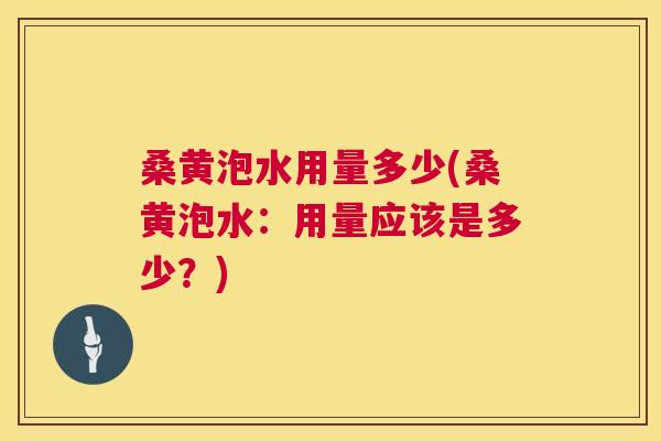 桑黄泡水用量多少(桑黄泡水:用量应该是多少?) 桑黄泡水用量多少(桑黄泡水:用量应该是多少?)