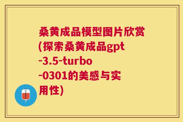 桑黄成品模型图片欣赏(探索桑黄成品gpt-3.5-turbo-0301的美感与实用性) 桑黄成品模型图片欣赏(探索桑黄成品gpt-3.5-turbo-0301的美感与实用性)