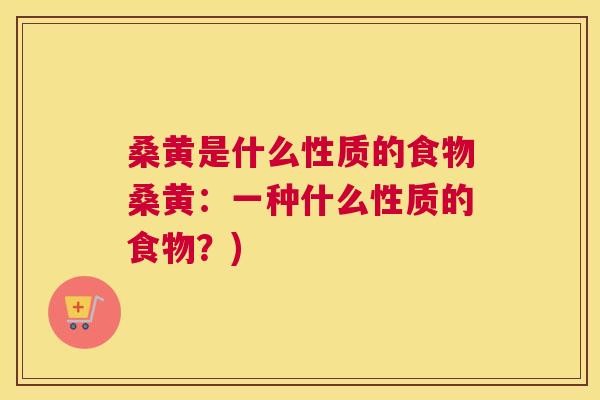 桑黄是什么性质的食物桑黄：一种什么性质的食物？)
