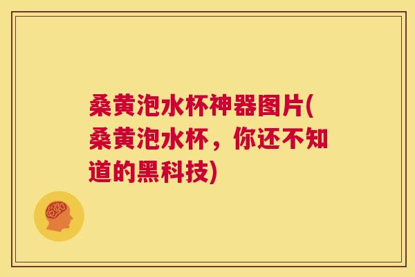 桑黄泡水杯神器图片(桑黄泡水杯,你还不知道的黑科技) 桑黄泡水杯神器图片(桑黄泡水杯,你还不知道的黑科技)