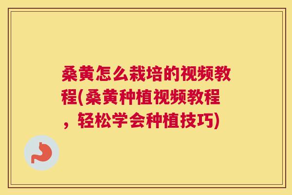 桑黄怎么栽培的视频教程(桑黄种植视频教程,轻松学会种植技巧) 桑黄怎么栽培的视频教程(桑黄种植视频教程,轻松学会种植技巧)