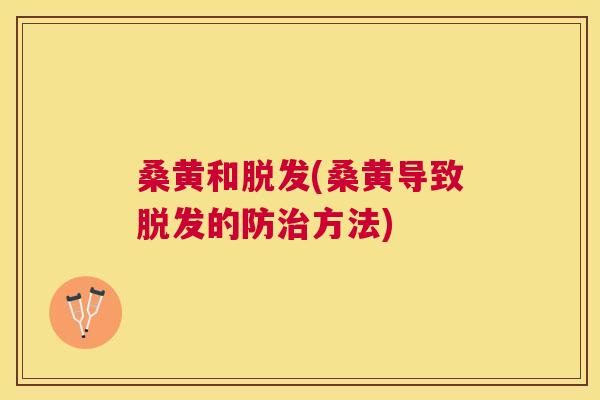 桑黄和(桑黄导致的防方法) 桑黄和(桑黄导致的防方法)