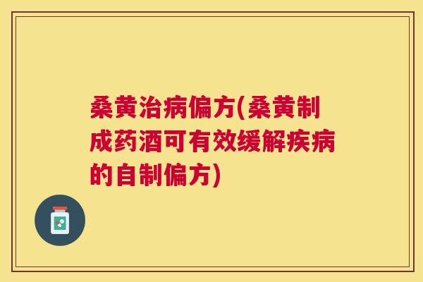桑黄偏方(桑黄制成药酒可有效缓解的自制偏方) 桑黄偏方(桑黄制成药酒可有效缓解的自制偏方)