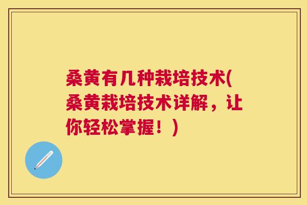 桑黄有几种栽培技术(桑黄栽培技术详解,让你轻松掌握!) 桑黄有几种栽培技术(桑黄栽培技术详解,让你轻松掌握!)