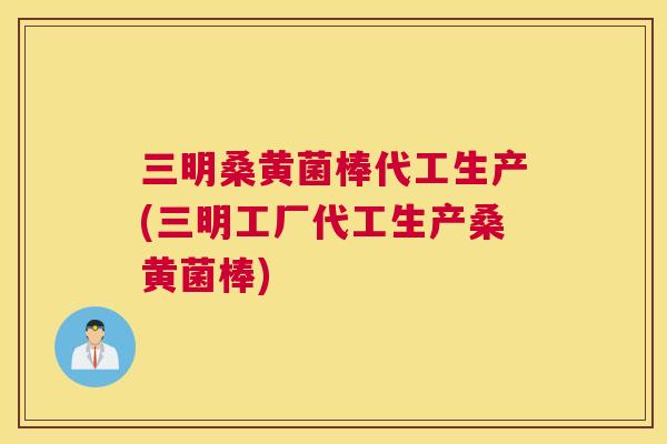 三明桑黄菌棒代工生产(三明工厂代工生产桑黄菌棒) 三明桑黄菌棒代工生产(三明工厂代工生产桑黄菌棒)