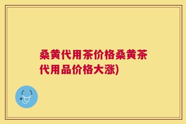 桑黄代用茶价格桑黄茶代用品价格大涨) 桑黄代用茶价格桑黄茶代用品价格大涨)