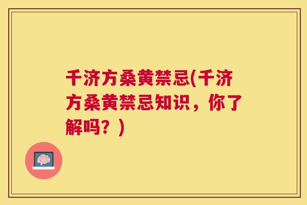 千济方桑黄禁忌(千济方桑黄禁忌知识,你了解吗?) 千济方桑黄禁忌(千济方桑黄禁忌知识,你了解吗?)