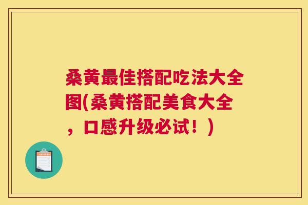 桑黄佳搭配吃法大全图(桑黄搭配美食大全,口感升级必试!) 桑黄佳搭配吃法大全图(桑黄搭配美食大全,口感升级必试!)