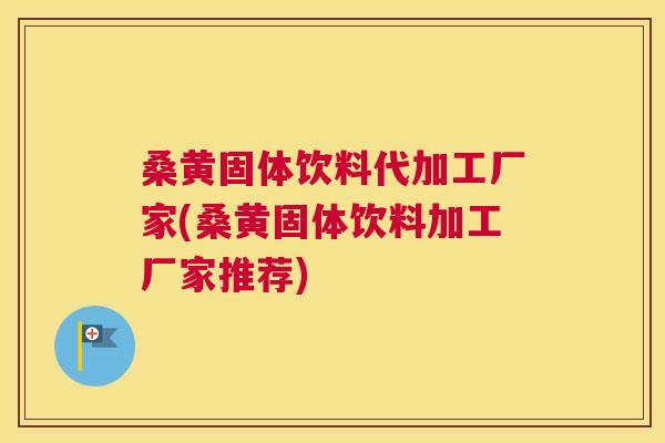 桑黄固体饮料代加工厂家(桑黄固体饮料加工厂家推荐) 桑黄固体饮料代加工厂家(桑黄固体饮料加工厂家推荐)