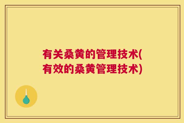 有关桑黄的管理技术(有效的桑黄管理技术) 有关桑黄的管理技术(有效的桑黄管理技术)