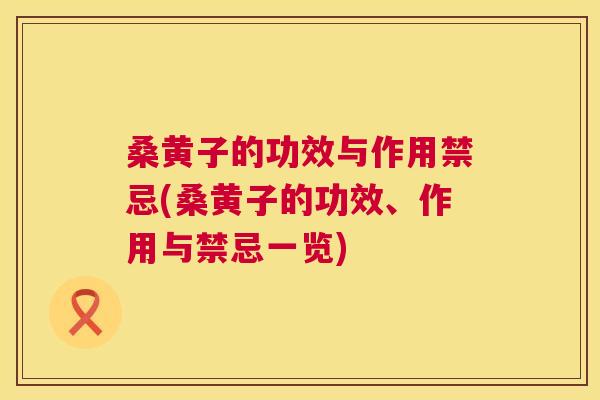 桑黄子的功效与作用禁忌(桑黄子的功效、作用与禁忌一览) 桑黄子的功效与作用禁忌(桑黄子的功效、作用与禁忌一览)