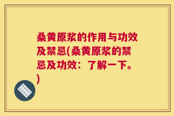桑黄原浆的作用与功效及禁忌(桑黄原浆的禁忌及功效：了解一下。)