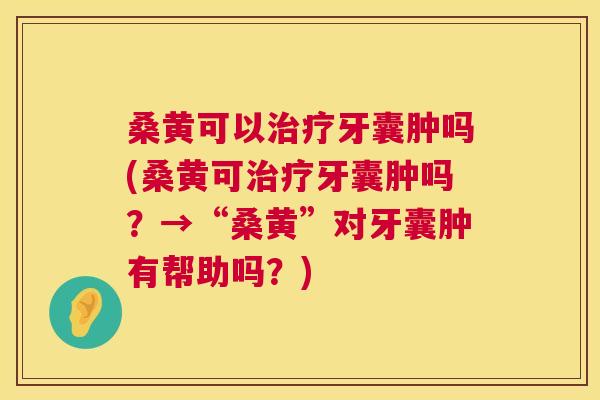 桑黄可以牙囊肿吗(桑黄可牙囊肿吗?→“桑黄”对牙囊肿有帮助吗?) 桑黄可以牙囊肿吗(桑黄可牙囊肿吗?→“桑黄”对牙囊肿有帮助吗?)