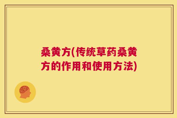 桑黄方(传统草药桑黄方的作用和使用方法) 桑黄方(传统草药桑黄方的作用和使用方法)