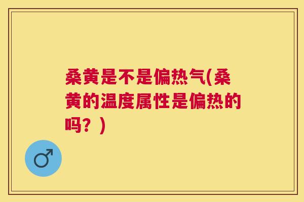 桑黄是不是偏热气(桑黄的温度属性是偏热的吗?) 桑黄是不是偏热气(桑黄的温度属性是偏热的吗?)