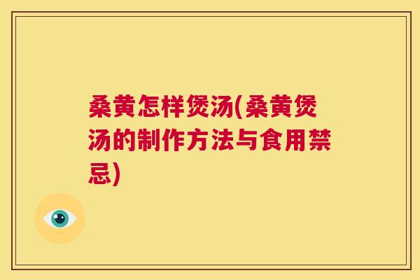 桑黄怎样煲汤(桑黄煲汤的制作方法与食用禁忌) 桑黄怎样煲汤(桑黄煲汤的制作方法与食用禁忌)