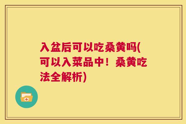 入盆后可以吃桑黄吗(可以入菜品中!桑黄吃法全解析) 入盆后可以吃桑黄吗(可以入菜品中!桑黄吃法全解析)