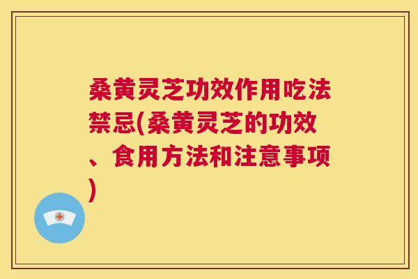 桑黄灵芝功效作用吃法禁忌(桑黄灵芝的功效、食用方法和注意事项) 桑黄灵芝功效作用吃法禁忌(桑黄灵芝的功效、食用方法和注意事项)