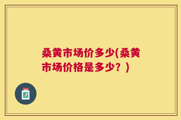 桑黄市场价多少(桑黄市场价格是多少?) 桑黄市场价多少(桑黄市场价格是多少?)