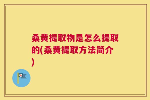桑黄提取物是怎么提取的(桑黄提取方法简介) 桑黄提取物是怎么提取的(桑黄提取方法简介)