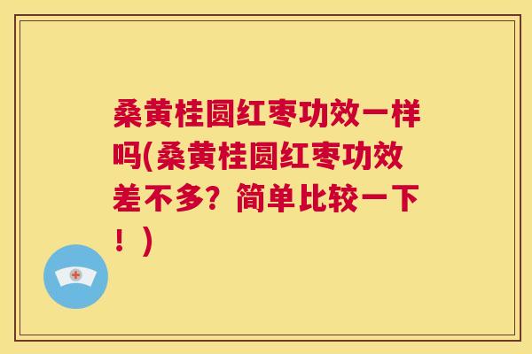 桑黄桂圆红枣功效一样吗(桑黄桂圆红枣功效差不多?简单比较一下!) 桑黄桂圆红枣功效一样吗(桑黄桂圆红枣功效差不多?简单比较一下!)