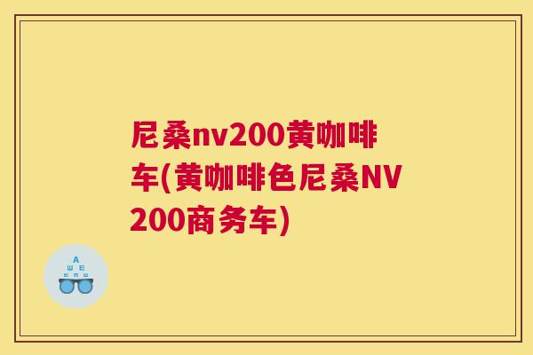 尼桑nv200黄咖啡车(黄咖啡色尼桑NV200商务车) 尼桑nv200黄咖啡车(黄咖啡色尼桑NV200商务车)