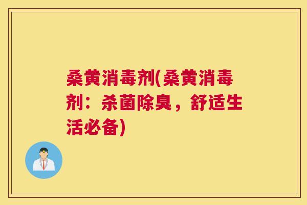 桑黄消毒剂(桑黄消毒剂：杀菌除臭，舒适生活必备)