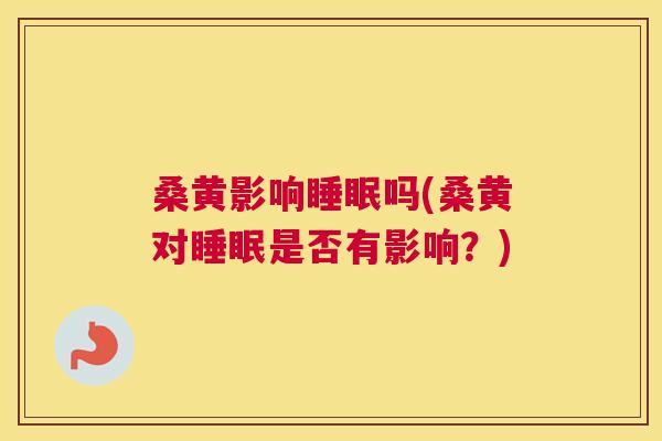 桑黄影响吗(桑黄对是否有影响?) 桑黄影响吗(桑黄对是否有影响?)